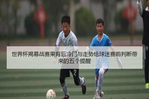 世界杯揭幕战赛果背后冷门与走势给球迷赛前判断带来的五个提醒 | Douqiu Sports