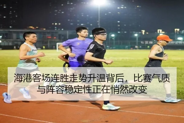 海港客场连胜走势升温背后，比赛气质与阵容稳定性正在悄然改变